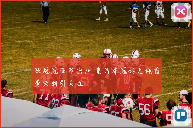 欧冠冠亚军出炉 皇马夺冠姆巴佩首秀失利引关注