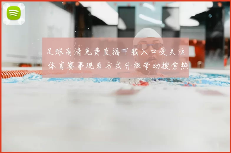足球高清免费直播下载入口受关注 体育赛事观看方式升级带动搜索热度上升