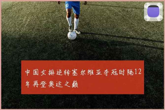 中国女排逆转塞尔维亚夺冠时隔12年再登奥运之巅