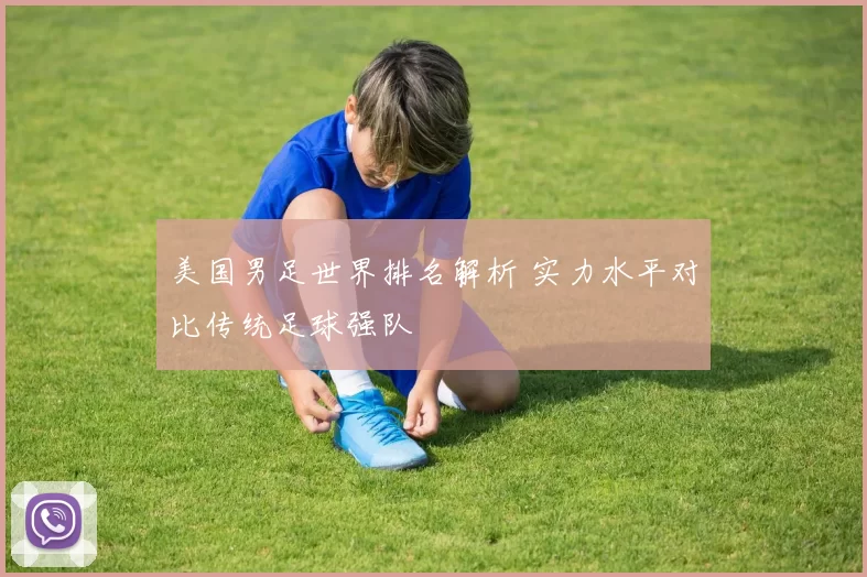 美国男足世界排名解析 实力水平对比传统足球强队