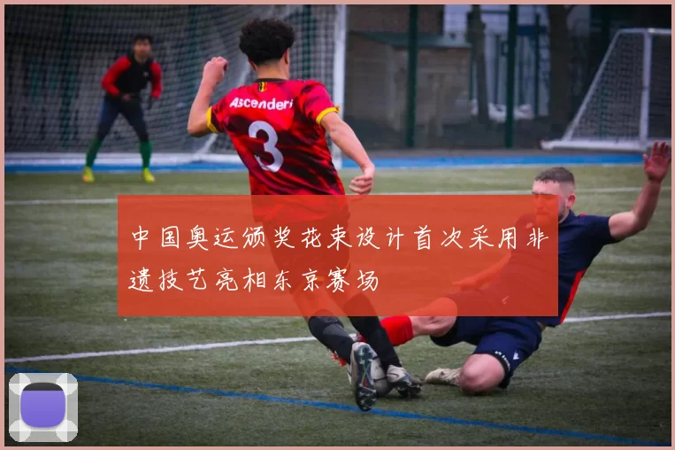 中国奥运颁奖花束设计首次采用非遗技艺亮相东京赛场