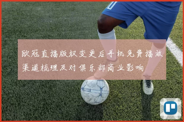欧冠直播版权变更后手机免费播放渠道梳理及对俱乐部商业影响
