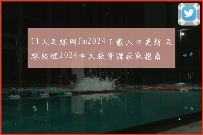 11人足球网fm2024下载入口更新 足球经理2024中文版资源获取指南