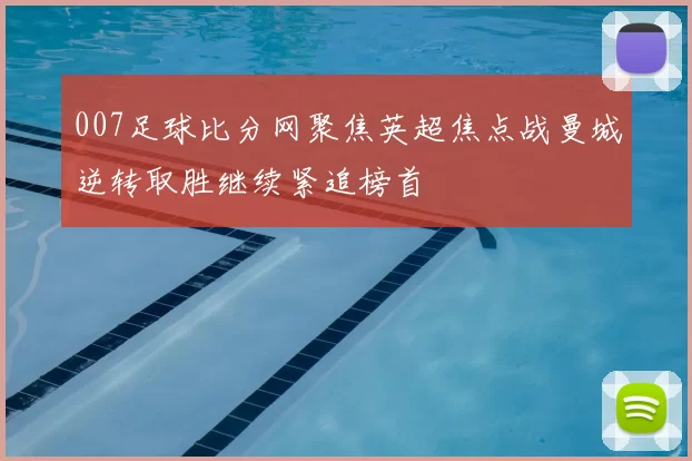 007足球比分网聚焦英超焦点战曼城逆转取胜继续紧追榜首