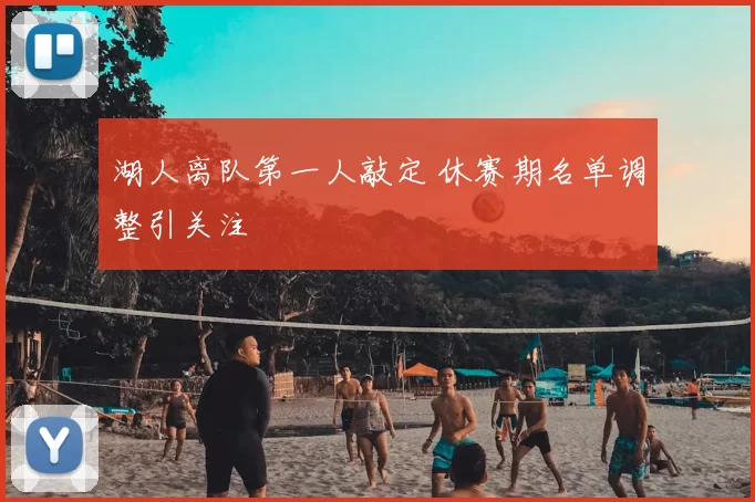 湖人离队第一人敲定 休赛期名单调整引关注