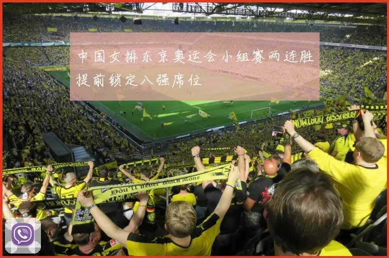 中国女排东京奥运会小组赛两连胜提前锁定八强席位