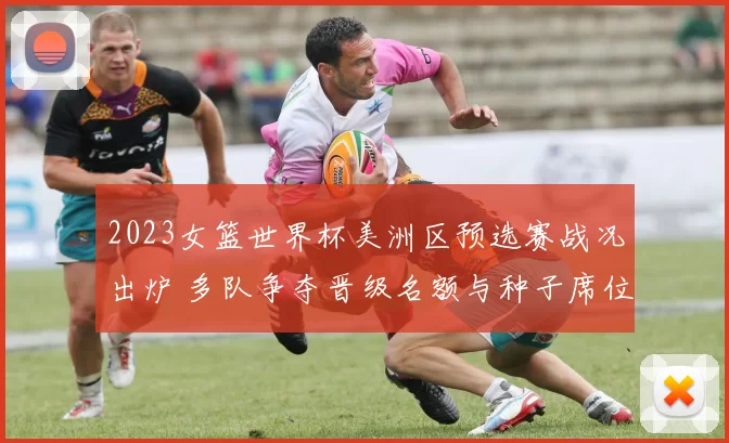 2023女篮世界杯美洲区预选赛战况出炉 多队争夺晋级名额与种子席位