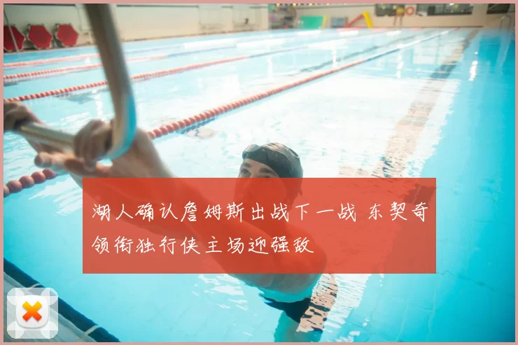 湖人确认詹姆斯出战下一战 东契奇领衔独行侠主场迎强敌