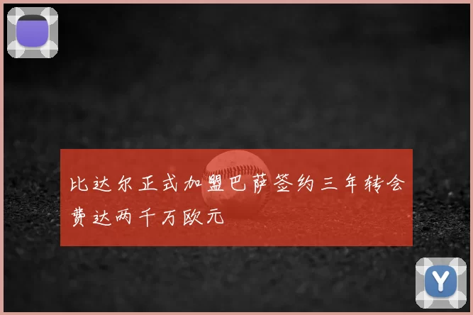 比达尔正式加盟巴萨签约三年转会费达两千万欧元
