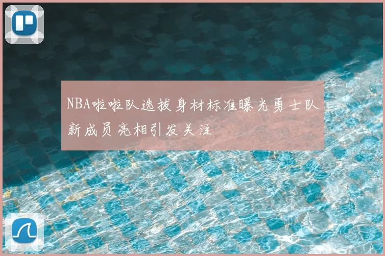 NBA啦啦队选拔身材标准曝光勇士队新成员亮相引发关注