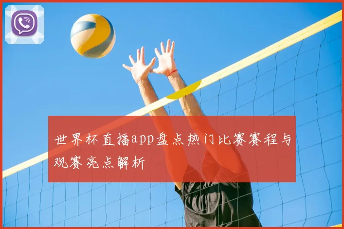 世界杯直播app盘点热门比赛赛程与观赛亮点解析