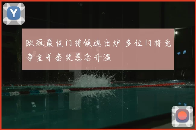 欧冠最佳门将候选出炉 多位门将竞争金手套奖悬念升温