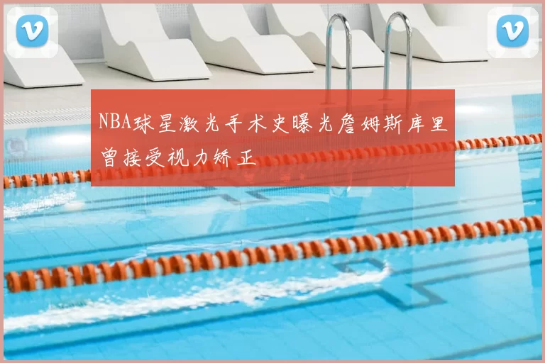 NBA球星激光手术史曝光詹姆斯库里曾接受视力矫正