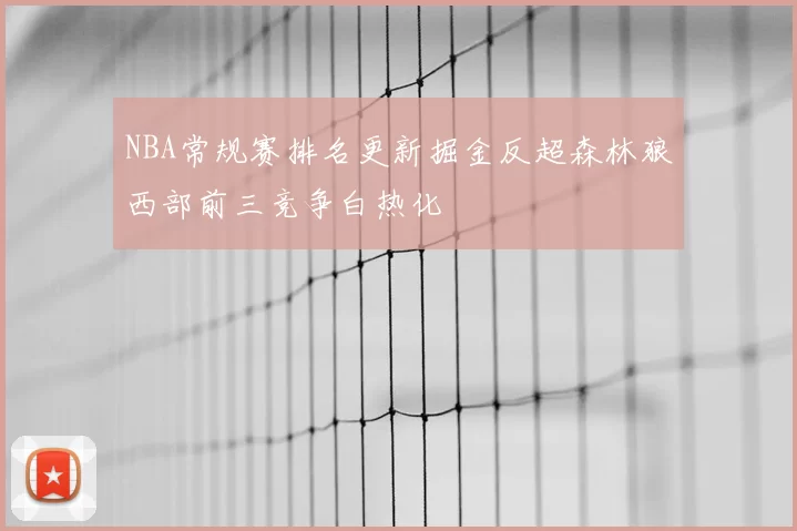 NBA常规赛排名更新掘金反超森林狼西部前三竞争白热化