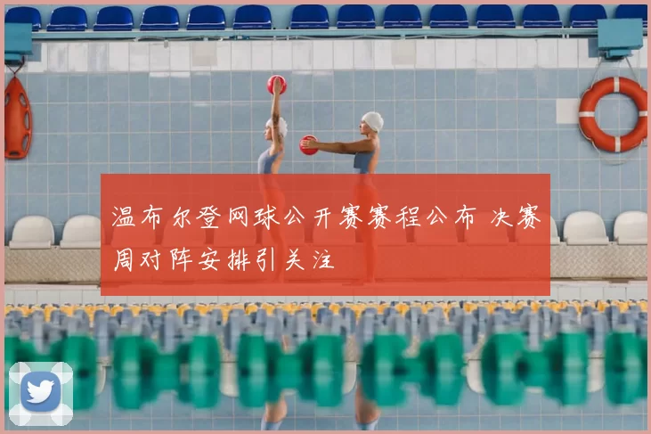 温布尔登网球公开赛赛程公布 决赛周对阵安排引关注