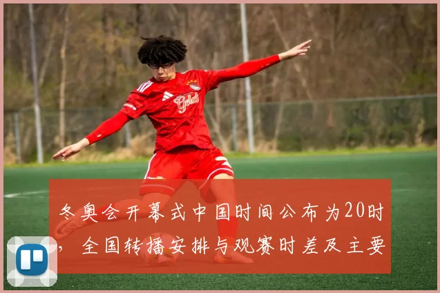 冬奥会开幕式中国时间公布为20时，全国转播安排与观赛时差及主要看点