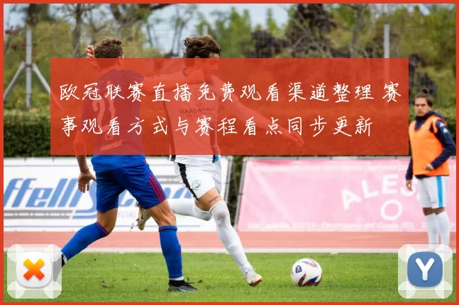 欧冠联赛直播免费观看渠道整理 赛事观看方式与赛程看点同步更新