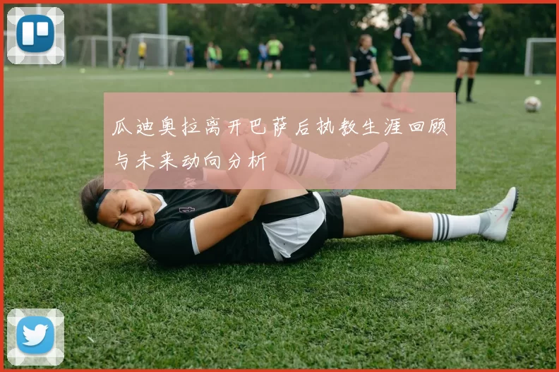 瓜迪奥拉离开巴萨后执教生涯回顾与未来动向分析