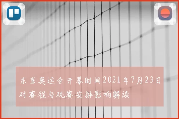 东京奥运会开幕时间2021年7月23日对赛程与观赛安排影响解读