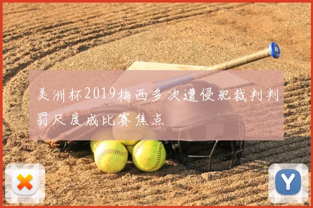 美洲杯2019梅西多次遭侵犯裁判判罚尺度成比赛焦点