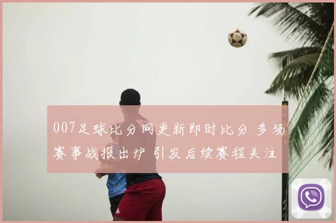 007足球比分网更新即时比分 多场赛事战报出炉 引发后续赛程关注