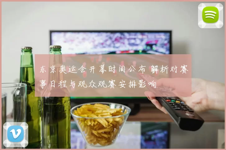 东京奥运会开幕时间公布 解析对赛事日程与观众观赛安排影响
