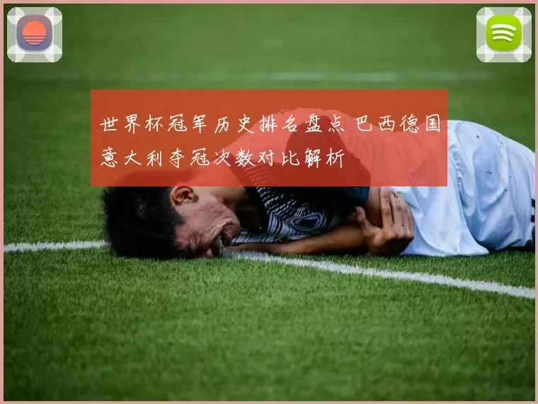 世界杯冠军历史排名盘点 巴西德国意大利夺冠次数对比解析