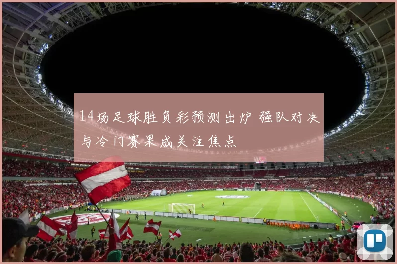 14场足球胜负彩预测出炉 强队对决与冷门赛果成关注焦点