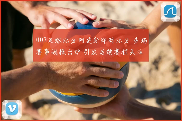 007足球比分网更新即时比分 多场赛事战报出炉 引发后续赛程关注