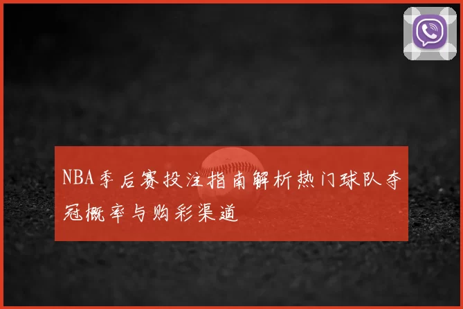 NBA季后赛投注指南解析热门球队夺冠概率与购彩渠道
