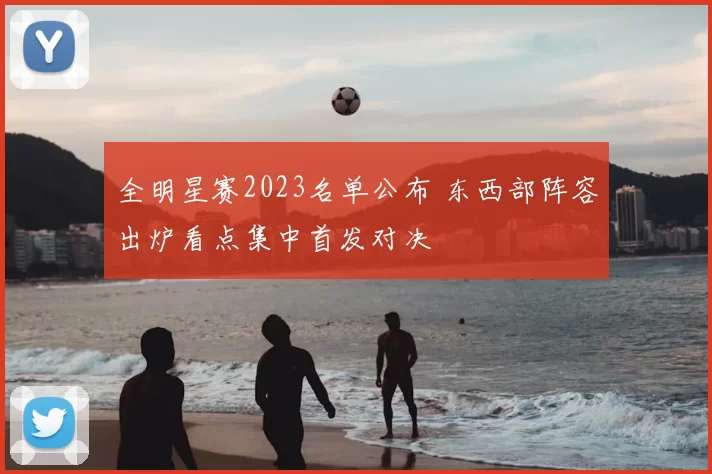 全明星赛2023名单公布 东西部阵容出炉看点集中首发对决