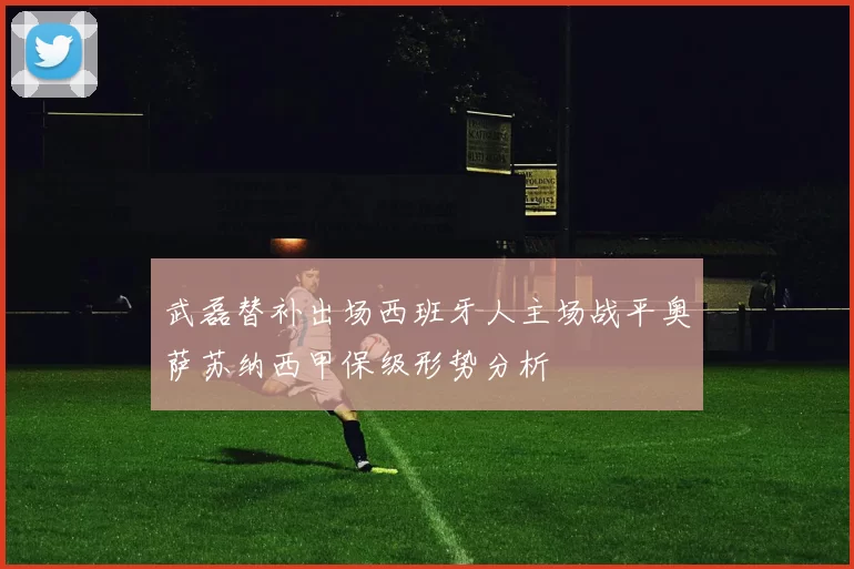 武磊替补出场西班牙人主场战平奥萨苏纳西甲保级形势分析