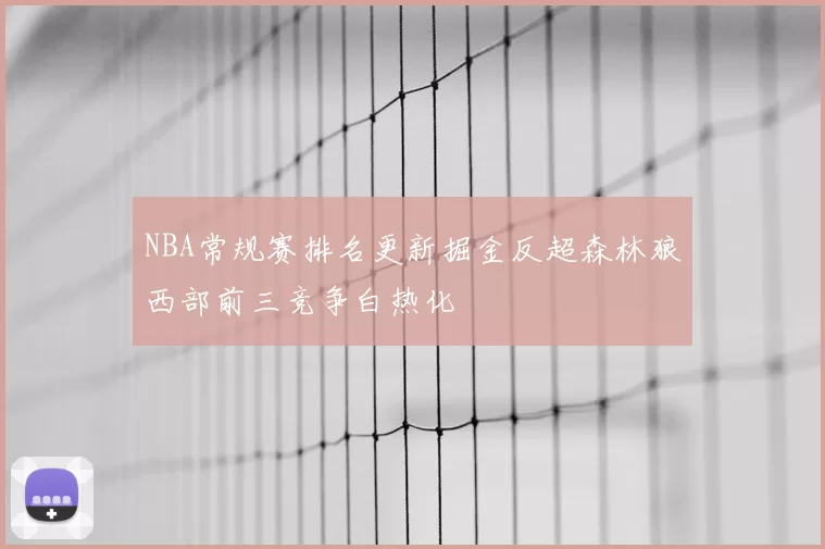 NBA常规赛排名更新掘金反超森林狼西部前三竞争白热化