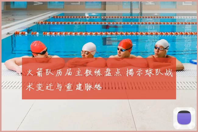 火箭队历届主教练盘点 揭示球队战术变迁与重建脉络