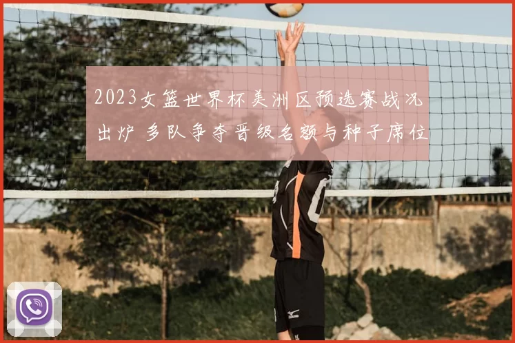 2023女篮世界杯美洲区预选赛战况出炉 多队争夺晋级名额与种子席位
