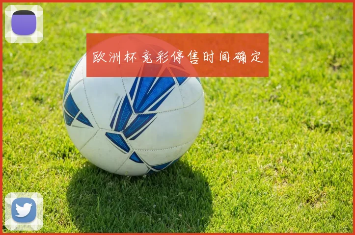 欧洲杯竞彩停售时间确定