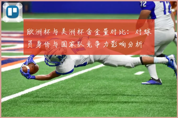 欧洲杯与美洲杯含金量对比：对球员身价与国家队竞争力影响分析