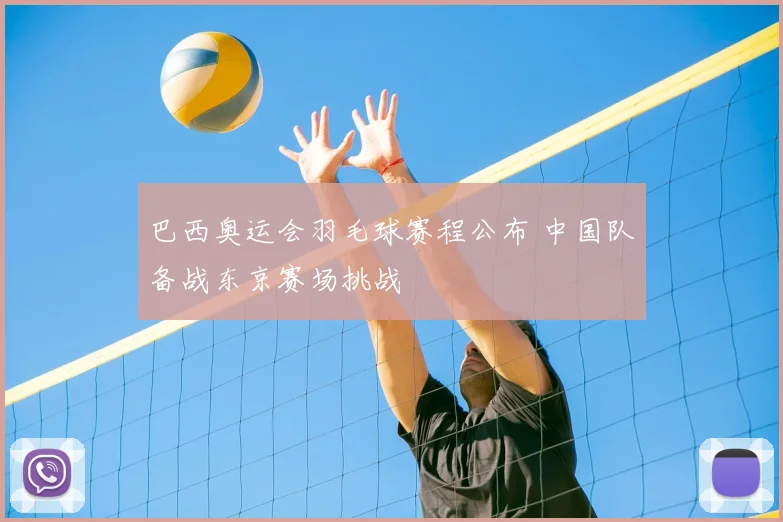 巴西奥运会羽毛球赛程公布 中国队备战东京赛场挑战