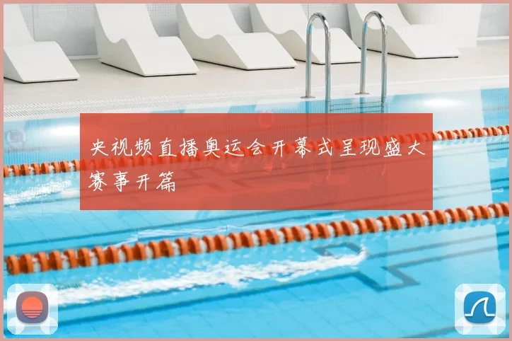 央视频直播奥运会开幕式呈现盛大赛事开篇
