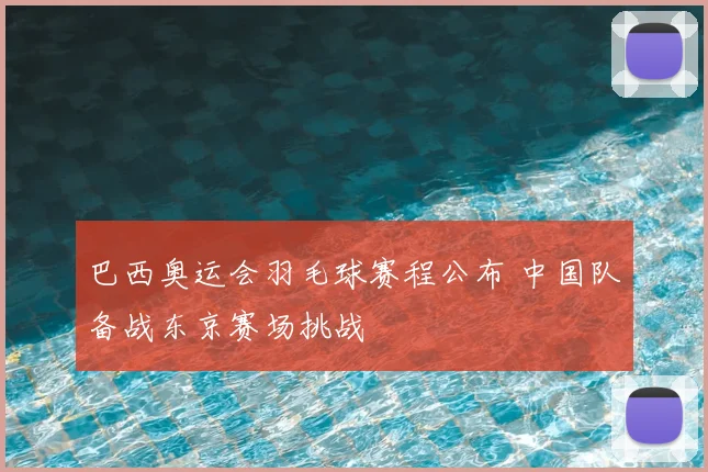 巴西奥运会羽毛球赛程公布 中国队备战东京赛场挑战