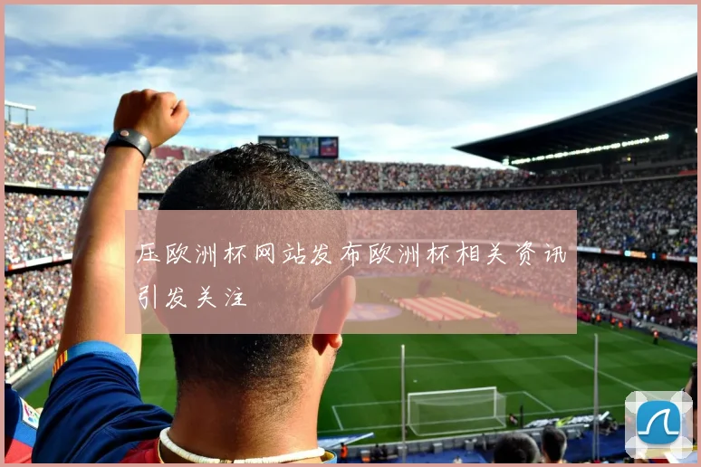 压欧洲杯网站发布欧洲杯相关资讯引发关注