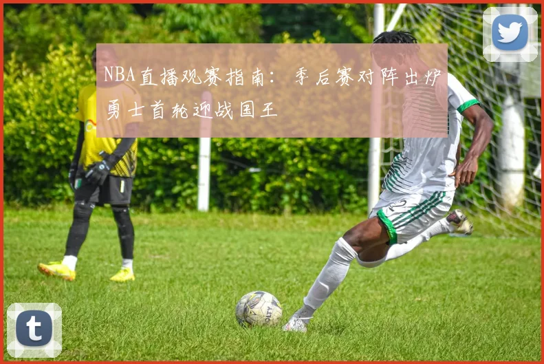 NBA直播观赛指南：季后赛对阵出炉勇士首轮迎战国王