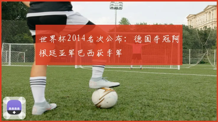 世界杯2014名次公布:德国夺冠阿根廷亚军巴西获季军