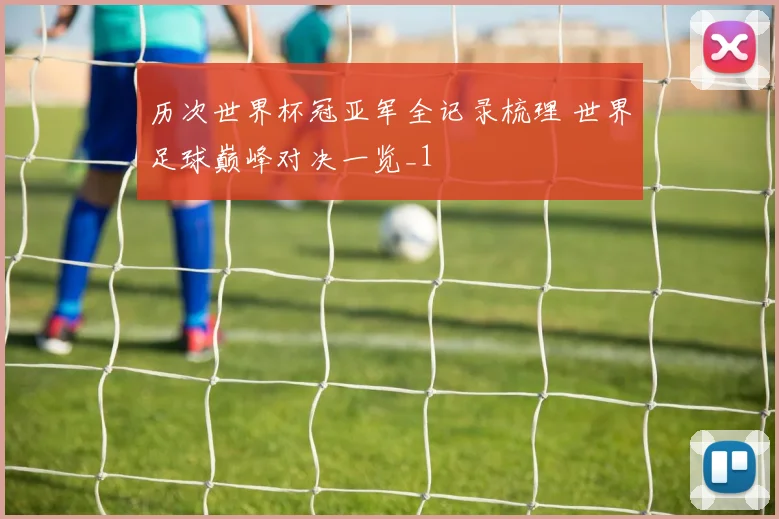 历次世界杯冠亚军全记录梳理 世界足球巅峰对决一览_1