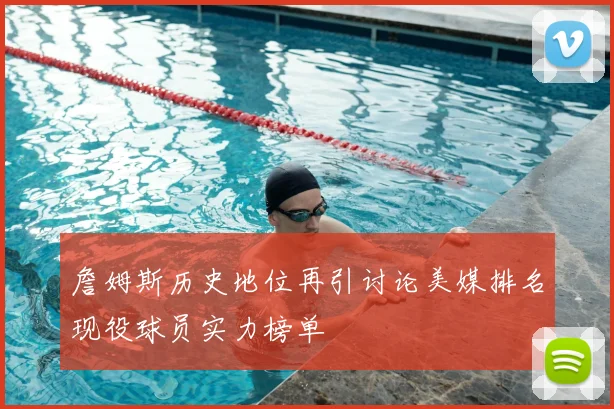 詹姆斯历史地位再引讨论美媒排名现役球员实力榜单