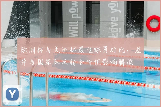 欧洲杯与美洲杯最佳球员对比，差异与国家队及转会价值影响解读