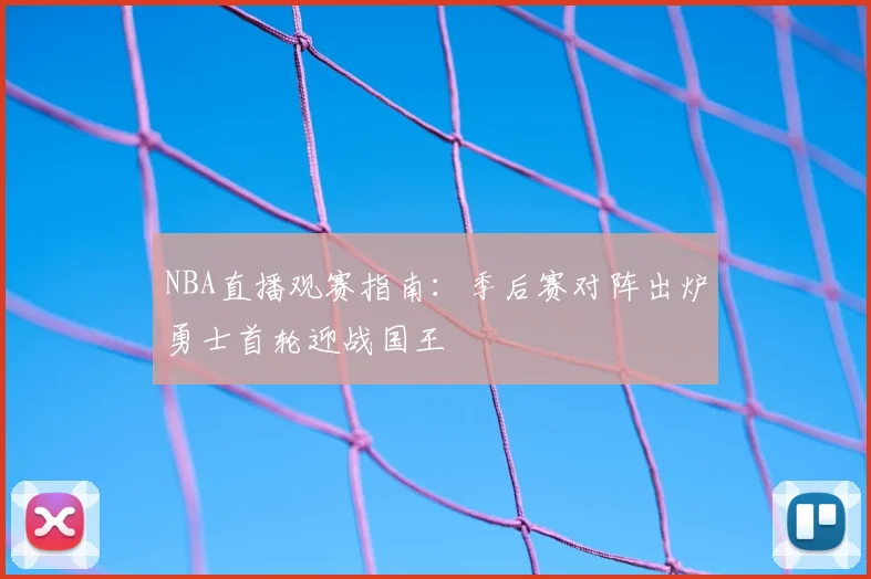 NBA直播观赛指南：季后赛对阵出炉勇士首轮迎战国王